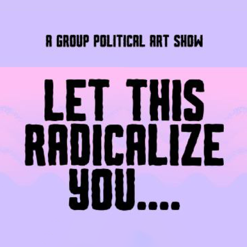 Text reads 'A political group art show: Let This Radicalize You...' on a pink and purple background