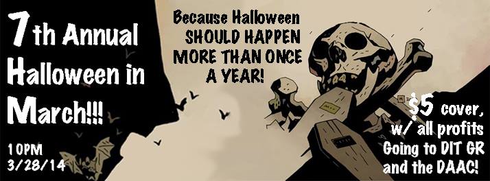 7th Annual Halloween in March! Because Halloween should happen more than once a year. March 28, 2014 at 10pm. $5 cover, with all profits going to DIT GR and the DAAC.