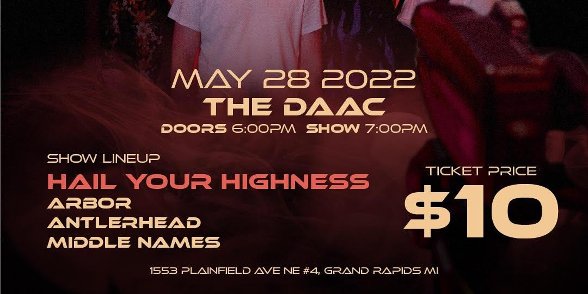 May 28 2022 The DAAC. Doors 6PM Show 7PM. Ticket price $10, Show lineup: Hail Your Highness, Arbor, Antlerhead, Middle Names