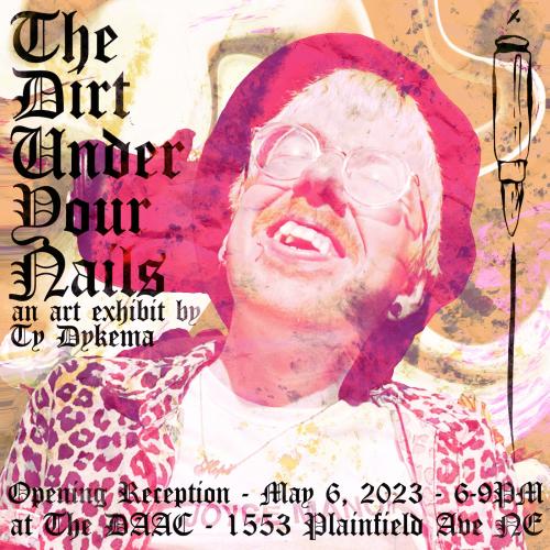 The Dirt Under Your Nails: An Art Exhibit by Ty Dykema, Opening Reception